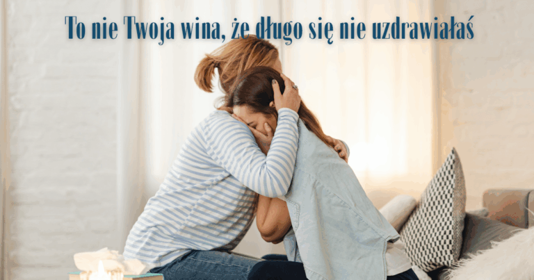 To nie Twoja wina, że długo się nie uzdrawiałaś